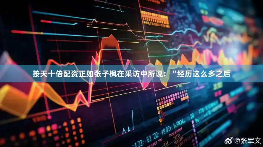 按天十倍配资正如张子枫在采访中所说：“经历这么多之后