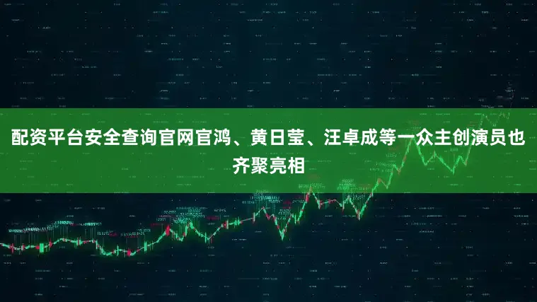 配资平台安全查询官网官鸿、黄日莹、汪卓成等一众主创演员也齐聚亮相