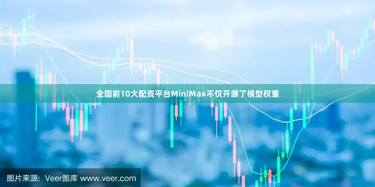 全国前10大配资平台MiniMax不仅开源了模型权重
