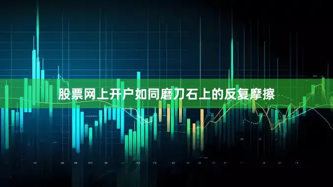 股票网上开户如同磨刀石上的反复摩擦