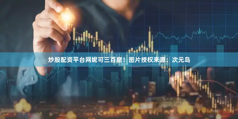 炒股配资平台网妮可三百窟！图片授权来源：次元岛