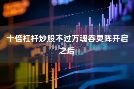 十倍杠杆炒股不过万魂吞灵阵开启之后