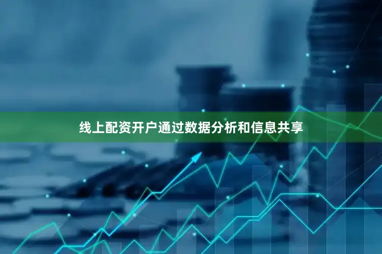 线上配资开户通过数据分析和信息共享
