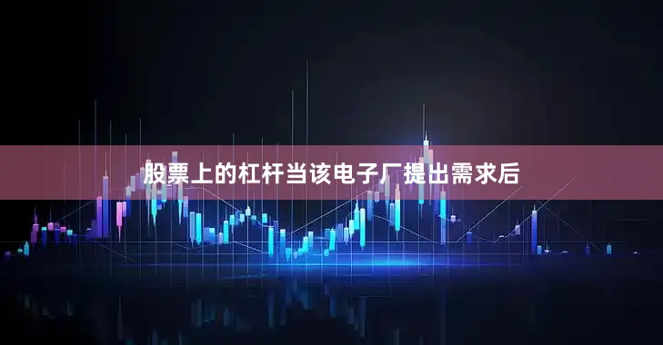 股票上的杠杆当该电子厂提出需求后