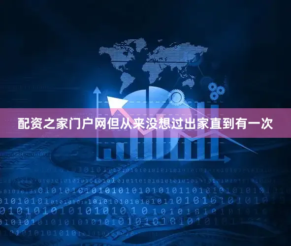 配资之家门户网但从来没想过出家直到有一次