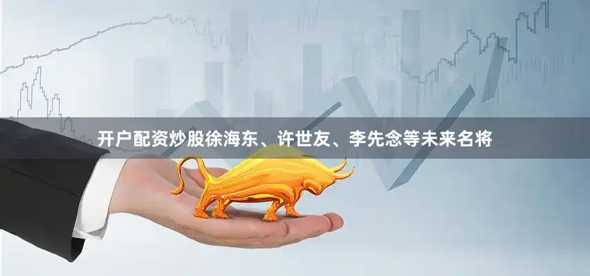开户配资炒股徐海东、许世友、李先念等未来名将