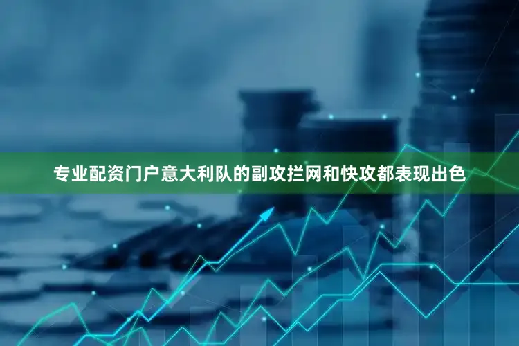 专业配资门户意大利队的副攻拦网和快攻都表现出色