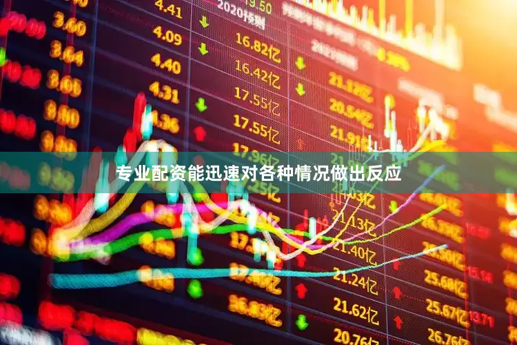 专业配资能迅速对各种情况做出反应