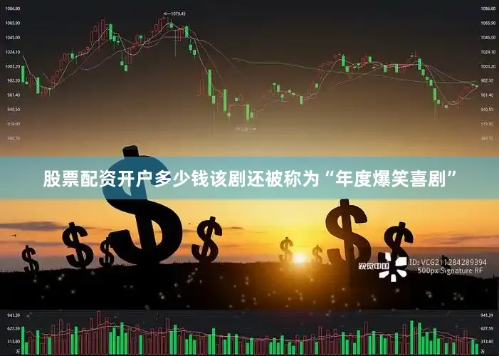 股票配资开户多少钱该剧还被称为“年度爆笑喜剧”