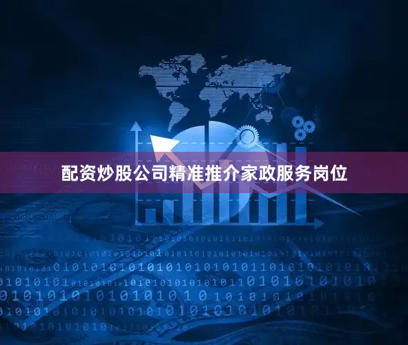 配资炒股公司精准推介家政服务岗位