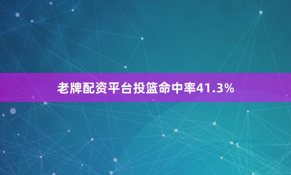 老牌配资平台投篮命中率41.3%