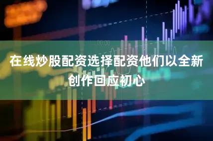 在线炒股配资选择配资他们以全新创作回应初心