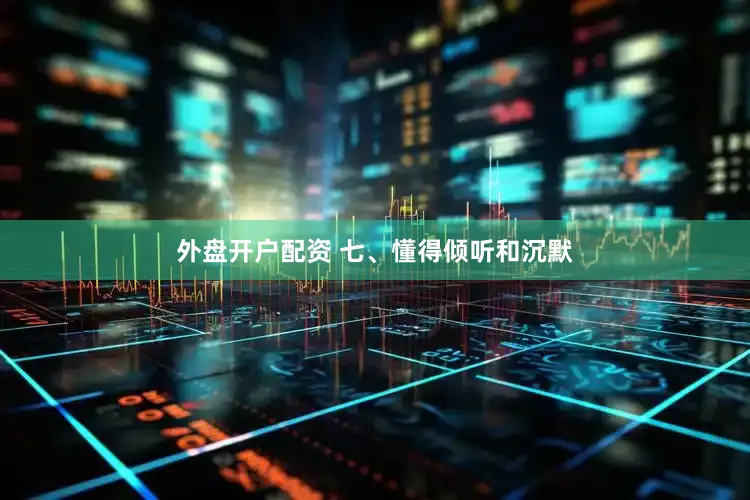 外盘开户配资 七、懂得倾听和沉默