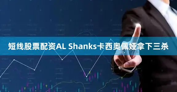 短线股票配资AL Shanks卡西奥佩娅拿下三杀