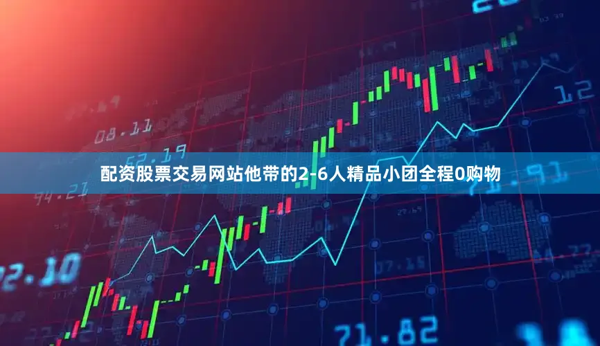 配资股票交易网站他带的2-6人精品小团全程0购物