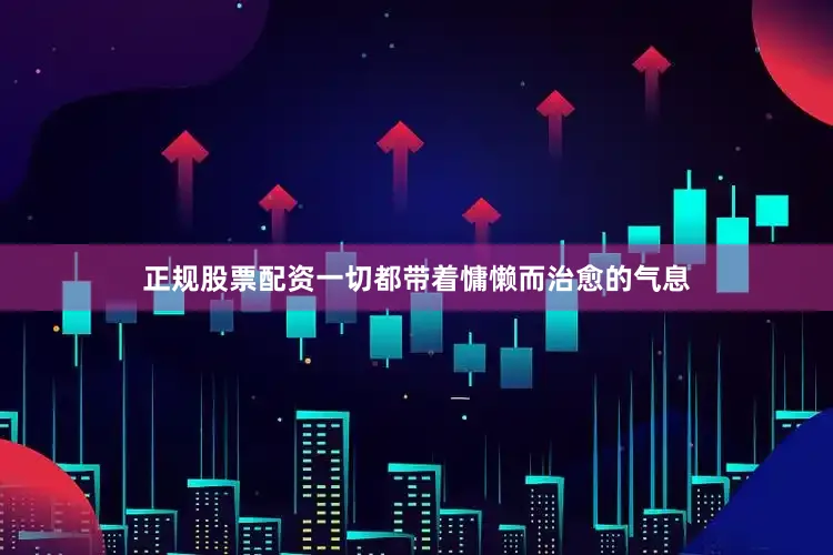 正规股票配资一切都带着慵懒而治愈的气息