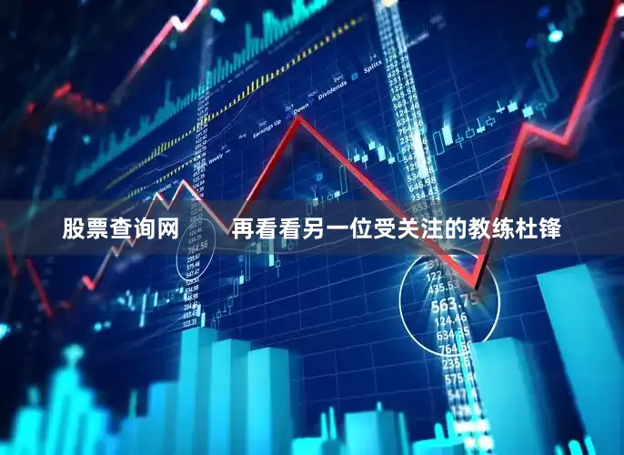 股票查询网        再看看另一位受关注的教练杜锋
