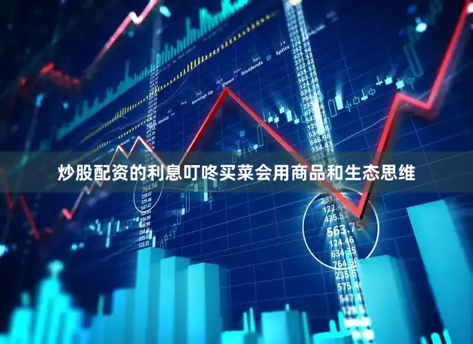 炒股配资的利息叮咚买菜会用商品和生态思维