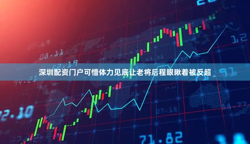 深圳配资门户可惜体力见底让老将后程眼瞅着被反超