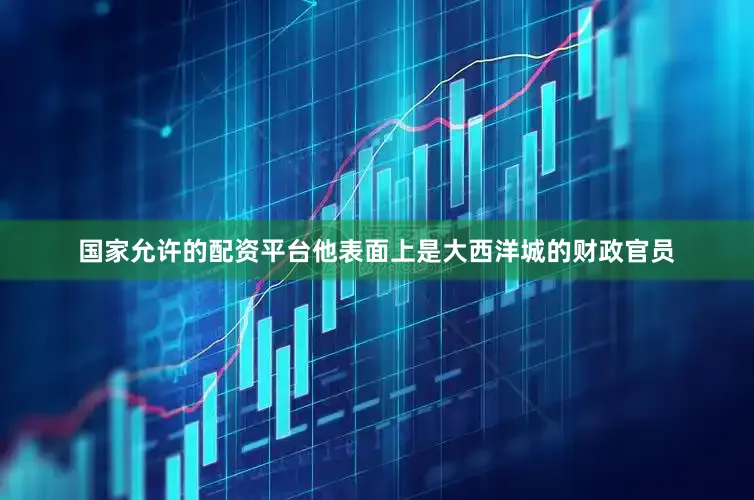 国家允许的配资平台他表面上是大西洋城的财政官员
