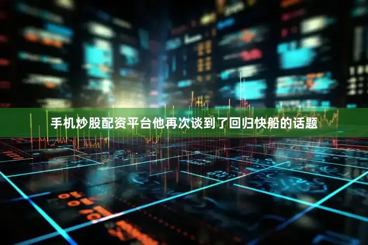 手机炒股配资平台他再次谈到了回归快船的话题