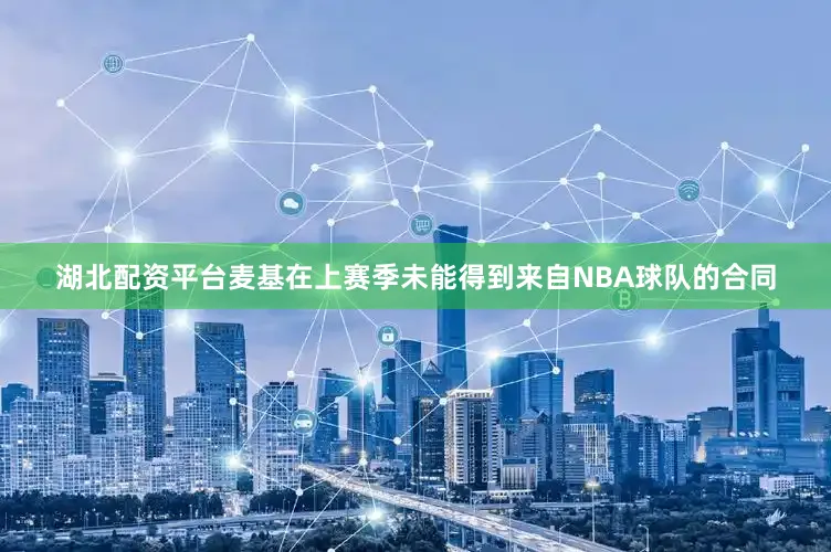 湖北配资平台麦基在上赛季未能得到来自NBA球队的合同