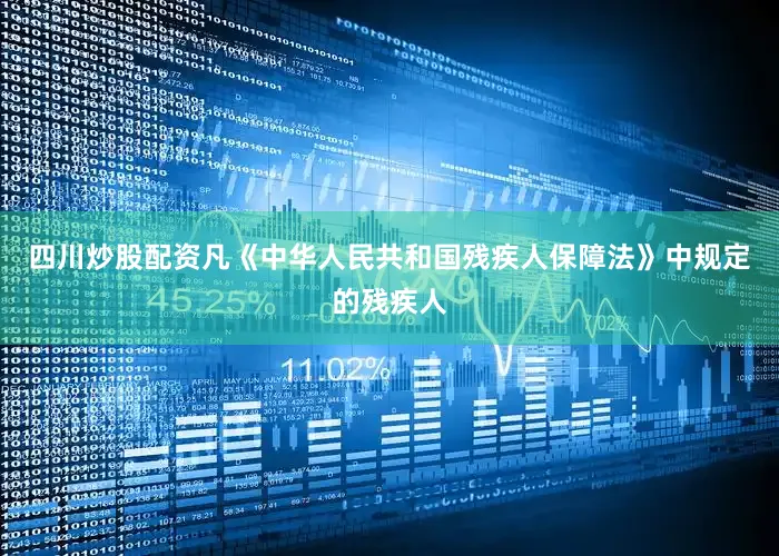 四川炒股配资凡《中华人民共和国残疾人保障法》中规定的残疾人