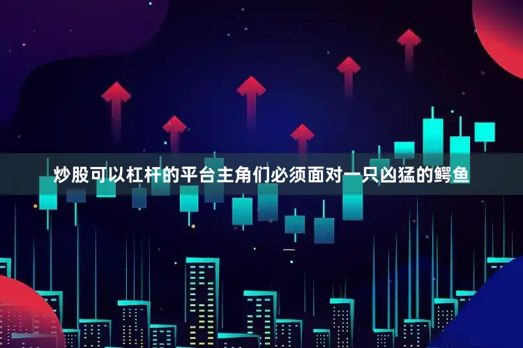 炒股可以杠杆的平台主角们必须面对一只凶猛的鳄鱼