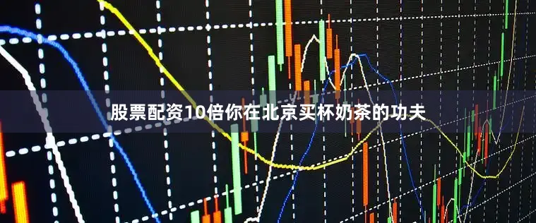 股票配资10倍你在北京买杯奶茶的功夫