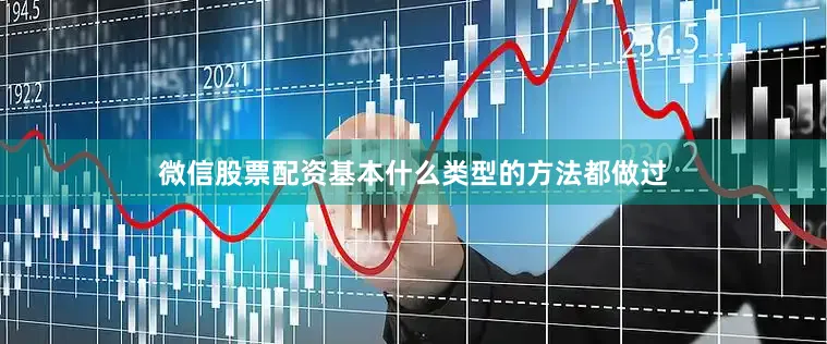 微信股票配资基本什么类型的方法都做过