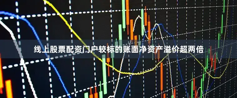 线上股票配资门户较标的账面净资产溢价超两倍