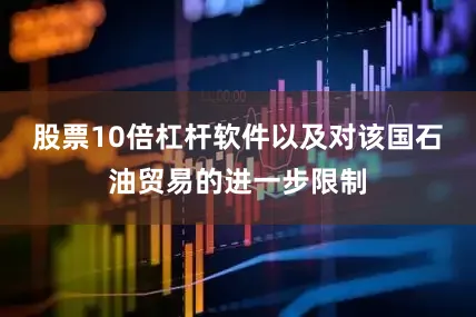 股票10倍杠杆软件以及对该国石油贸易的进一步限制