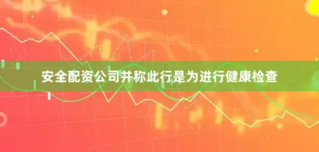 安全配资公司并称此行是为进行健康检查