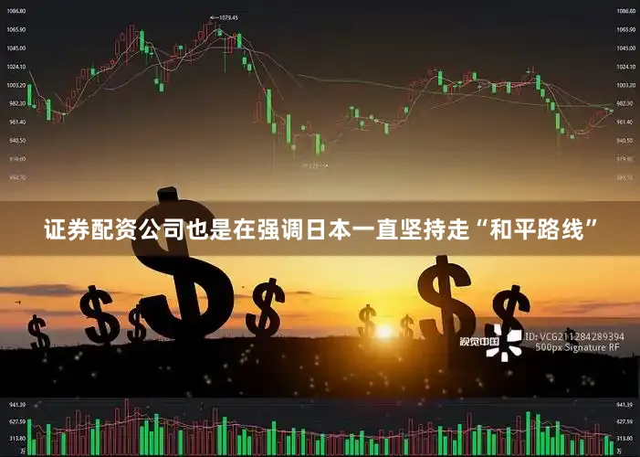 证券配资公司也是在强调日本一直坚持走“和平路线”