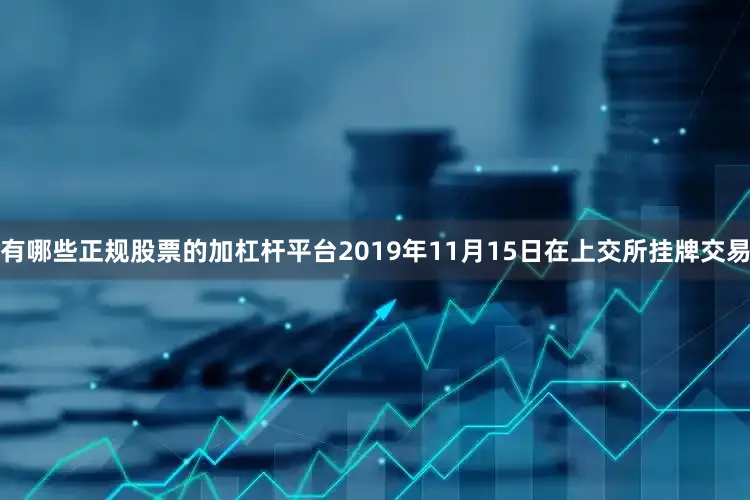 有哪些正规股票的加杠杆平台2019年11月15日在上交所挂牌交易