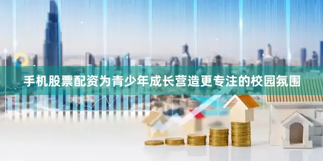 手机股票配资为青少年成长营造更专注的校园氛围