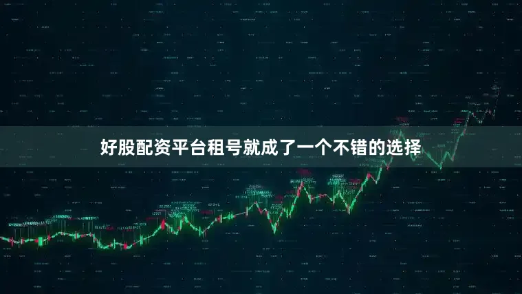 好股配资平台租号就成了一个不错的选择