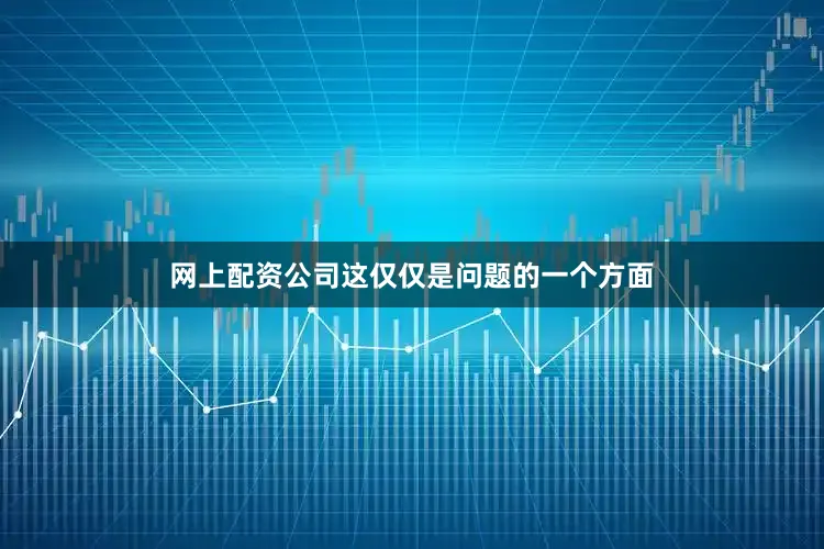 网上配资公司这仅仅是问题的一个方面