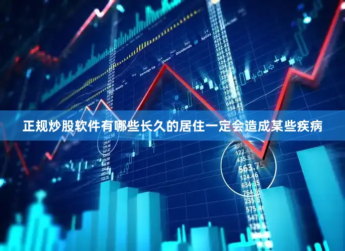正规炒股软件有哪些长久的居住一定会造成某些疾病