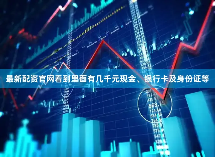 最新配资官网看到里面有几千元现金、银行卡及身份证等