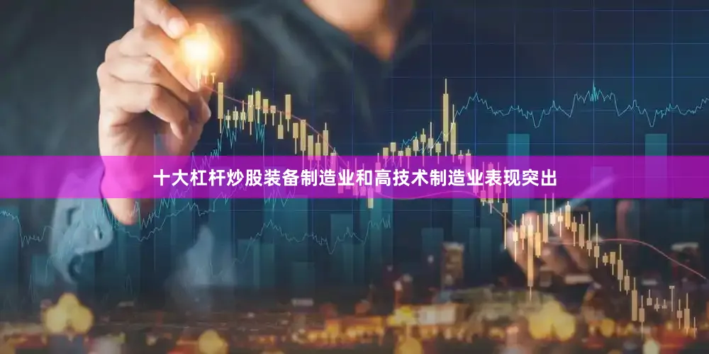 十大杠杆炒股装备制造业和高技术制造业表现突出