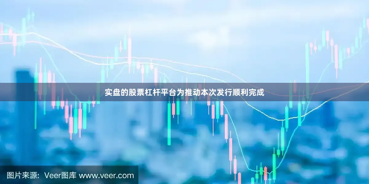 实盘的股票杠杆平台为推动本次发行顺利完成